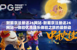 新葡京注册送26网站-新葡京注册送26网站—体验优质娱乐体验之旅的最新动态指南-新葡京注册送26网站