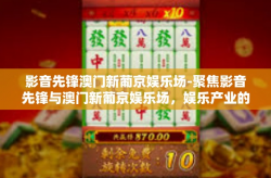 影音先锋澳门新葡京娱乐场-聚焦影音先锋与澳门新葡京娱乐场，娱乐产业的融合与创新-影音先锋澳门新葡京娱乐场