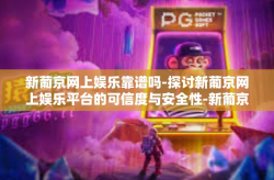 新葡京网上娱乐靠谱吗-探讨新葡京网上娱乐平台的可信度与安全性-新葡京网上娱乐靠谱吗