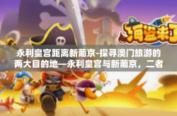 永利皇宫距离新葡京-探寻澳门旅游的两大目的地—永利皇宫与新葡京，二者之间的距探讨-永利皇宫距离新葡京