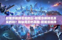新葡京棋牌是假的么-新葡京棋牌是真实的吗？揭秘背后的真相-新葡京棋牌是假的么