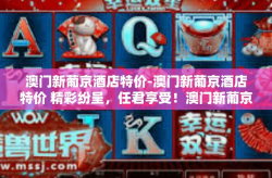 澳门新葡京酒店特价-澳门新葡京酒店特价 精彩纷呈，任君享受！澳门新葡京酒店特价
