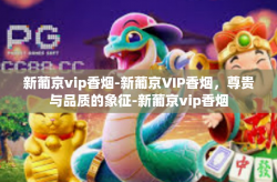 新葡京vip香烟-新葡京VIP香烟，尊贵与品质的象征-新葡京vip香烟