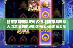 新葡京离新濠天地多远-新葡京与新濠天地之间的地理距离探究-新葡京离新濠天地多远