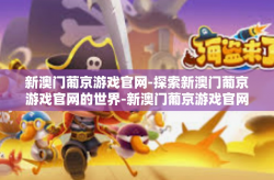 新澳门葡京游戏官网-探索新澳门葡京游戏官网的世界-新澳门葡京游戏官网