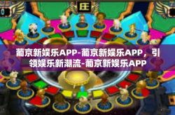 葡京新娱乐APP-葡京新娱乐APP，引领娱乐新潮流-葡京新娱乐APP