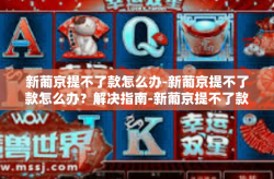 新葡京提不了款怎么办-新葡京提不了款怎么办？解决指南-新葡京提不了款怎么办