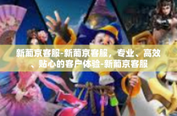 新葡京客服-新葡京客服，专业、高效、贴心的客户体验-新葡京客服