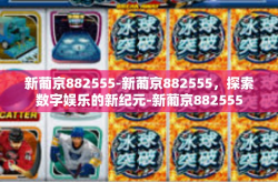 新葡京882555-新葡京882555，探索数字娱乐的新纪元-新葡京882555