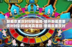 新葡京重庆时时彩骗局-揭开新葡京重庆时时彩的骗局真面目-新葡京重庆时时彩骗局