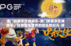 澳门新葡京在线娱乐-澳门新葡京在线娱乐，探索虚拟世界的娱乐新纪元-澳门新葡京在线娱乐