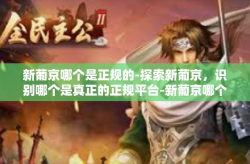 新葡京哪个是正规的-探索新葡京，识别哪个是真正的正规平台-新葡京哪个是正规的