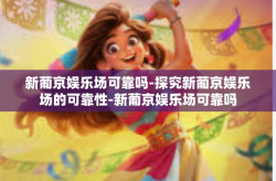 新葡京娱乐场可靠吗-探究新葡京娱乐场的可靠性-新葡京娱乐场可靠吗