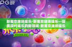 新葡京赌场娱乐-新葡京赌场娱乐—探索现代娱乐的新领域-新葡京赌场娱乐