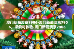 澳门新葡澳京7906-澳门新葡澳京7906，探索与体验-澳门新葡澳京7906