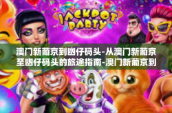 澳门新葡京到凼仔码头-从澳门新葡京至凼仔码头的旅途指南-澳门新葡京到凼仔码头