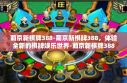 葡京新棋牌388-葡京新棋牌388，体验全新的棋牌娱乐世界-葡京新棋牌388