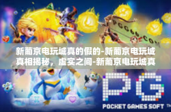 新葡京电玩城真的假的-新葡京电玩城真相揭秘，虚实之间-新葡京电玩城真的假的