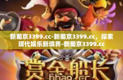 新葡京3399.cc-新葡京3399.cc，探索现代娱乐新境界-新葡京3399.cc