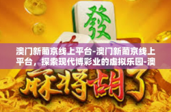 澳门新葡京线上平台-澳门新葡京线上平台，探索现代博彩业的虚拟乐园-澳门新葡京线上平台