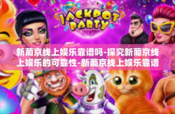 新葡京线上娱乐靠谱吗-探究新葡京线上娱乐的可靠性-新葡京线上娱乐靠谱吗
