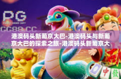 港澳码头新葡京大巴-港澳码头与新葡京大巴的探索之旅-港澳码头新葡京大巴