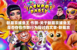 新葡京捕鱼王 作弊-关于新葡京捕鱼王是否存在作弊行为探讨的文章-新葡京捕鱼王 作弊