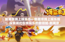 新葡京线上娱乐场o-新葡京线上娱乐场，探索现代在线娱乐的新领域-新葡京线上娱乐场o