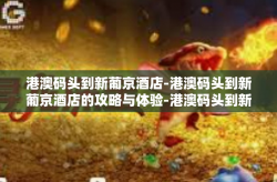 港澳码头到新葡京酒店-港澳码头到新葡京酒店的攻略与体验-港澳码头到新葡京酒店