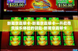 新葡京翡翠卡-新葡京翡翠卡—开启尊贵娱乐体验的钥匙-新葡京翡翠卡