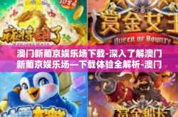 澳门新葡京娱乐场下载-深入了解澳门新葡京娱乐场—下载体验全解析-澳门新葡京娱乐场下载