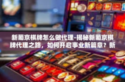 新葡京棋牌怎么做代理-揭秘新葡京棋牌代理之路，如何开启事业新篇章？新葡京棋牌怎么做代理