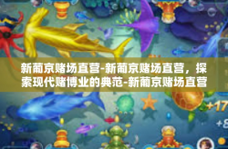新葡京赌场直营-新葡京赌场直营，探索现代赌博业的典范-新葡京赌场直营