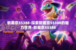 新葡京55388-探索新葡京55388的魅力世界-新葡京55388