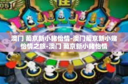 澳门 葡京新小睹怡情-澳门葡京新小赌怡情之旅-澳门 葡京新小睹怡情