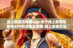 线上新葡京赌博app-关于线上新葡京赌博APP的危害及警惕-线上新葡京赌博app