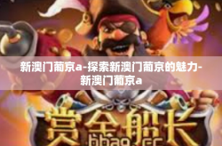 新澳门葡京a-探索新澳门葡京的魅力-新澳门葡京a