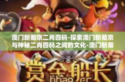 澳门新葡京二肖四码-探索澳门新葡京与神秘二肖四码之间的文化-澳门新葡京二肖四码