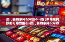 澳门新葡京网投可靠不-澳门新葡京网投的可靠性解析-澳门新葡京网投可靠不