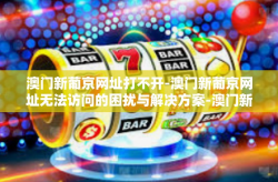 澳门新葡京网址打不开-澳门新葡京网址无法访问的困扰与解决方案-澳门新葡京网址打不开