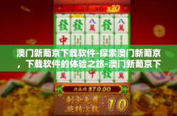 澳门新葡京下载软件-探索澳门新葡京，下载软件的体验之旅-澳门新葡京下载软件
