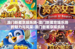 澳门新葡京娱乐场-澳门新葡京娱乐场的魅力与风采-澳门新葡京娱乐场