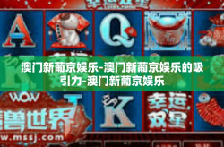 澳门新葡京娱乐-澳门新葡京娱乐的吸引力-澳门新葡京娱乐