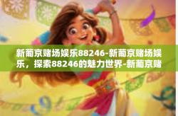新葡京赌场娱乐88246-新葡京赌场娱乐，探索88246的魅力世界-新葡京赌场娱乐88246