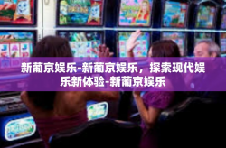 新葡京娱乐-新葡京娱乐，探索现代娱乐新体验-新葡京娱乐