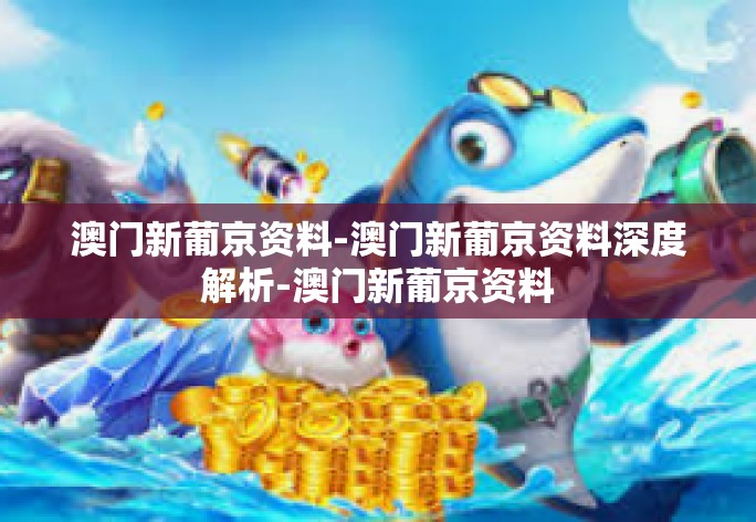澳门新葡京资料-澳门新葡京资料深度解析-澳门新葡京资料
