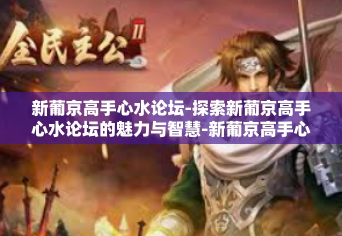 新葡京高手心水论坛-探索新葡京高手心水论坛的魅力与智慧-新葡京高手心水论坛