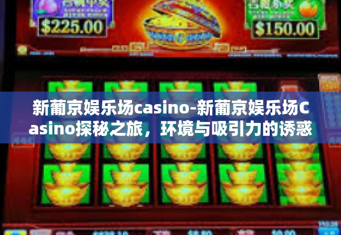 新葡京娱乐场casino-新葡京娱乐场Casino探秘之旅，环境与吸引力的诱惑交汇之处-新葡京娱乐场casino