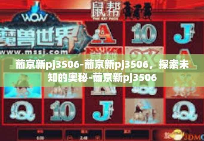 葡京新pj3506-葡京新pj3506，探索未知的奥秘-葡京新pj3506