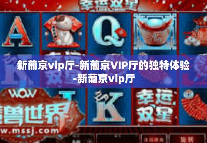 新葡京vip厅-新葡京VIP厅的独特体验-新葡京vip厅